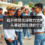 提升后场出球能力培养：从基础到实战的全攻略-图7