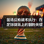 前场反抢战术执行:在足球战场上的制胜关键-图6 前场反抢战术执行:在足球战场上的制胜关键-图6