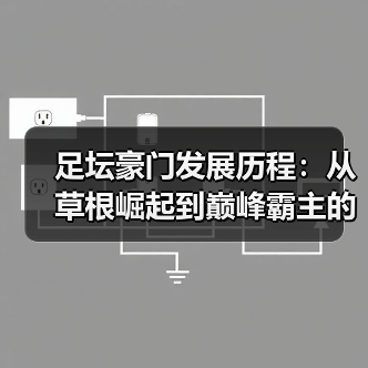 足坛豪门发展历程:从草根崛起到巅峰霸主的秘密-图4 足坛豪门发展历程:从草根崛起到巅峰霸主的秘密-图4