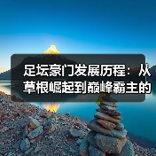 足坛豪门发展历程:从草根崛起到巅峰霸主的秘密-图7 足坛豪门发展历程:从草根崛起到巅峰霸主的秘密-图7