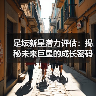 足坛新星潜力评估：揭秘未来巨星的成长密码-图7