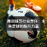 青训球员社会责任：未来足球的隐形力量-图7