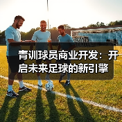 青训球员商业开发：开启未来足球的新引擎-图6
