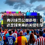 青训球员公益参与：促进足球未来的关键引擎-图6