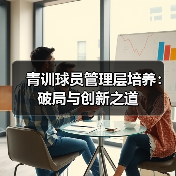 青训球员管理层培养：破局与创新之道-图6
