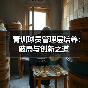 青训球员管理层培养：破局与创新之道-图4